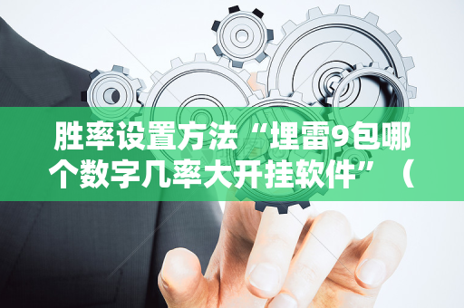 胜率设置方法“埋雷9包哪个数字几率大开挂软件”（详细透视教程）-哔哩哔哩