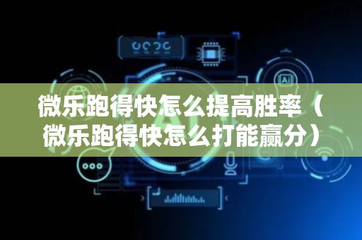 微乐跑得快怎么提高胜率（微乐跑得快怎么打能赢分）