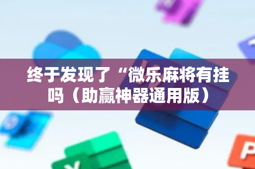 终于发现了“微乐麻将有挂吗（助赢神器通用版）