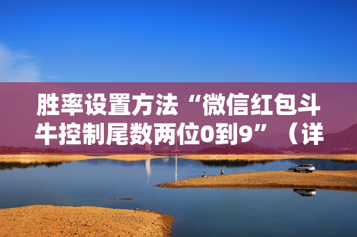 胜率设置方法“微信红包斗牛控制尾数两位0到9”（详细透视教程）-哔哩哔哩