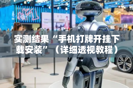 实测结果“手机打牌开挂下载安装”（详细透视教程）-哔哩哔哩