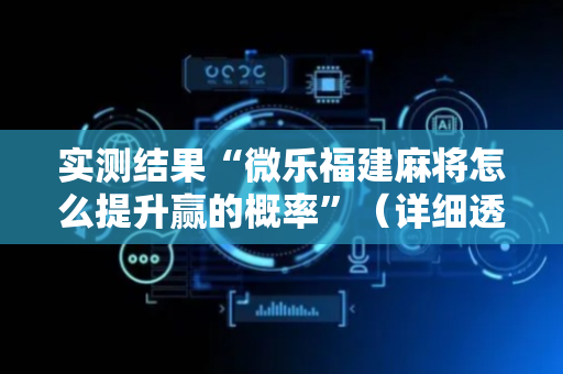 实测结果“微乐福建麻将怎么提升赢的概率”（详细透视教程）-哔哩哔哩