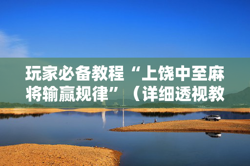玩家必备教程“上饶中至麻将输赢规律”（详细透视教程）-哔哩哔哩