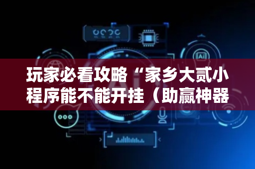 玩家必看攻略“家乡大贰小程序能不能开挂（助赢神器通用版）