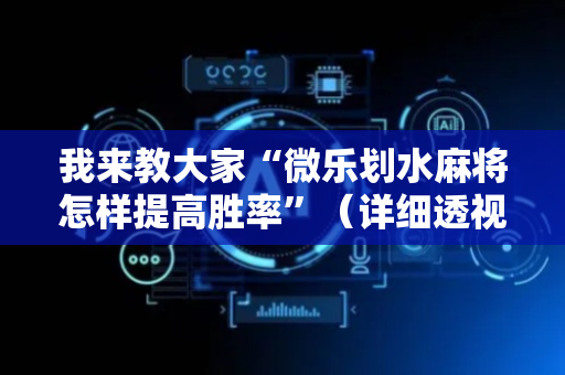 我来教大家“微乐划水麻将怎样提高胜率”（详细透视教程）-哔哩哔哩