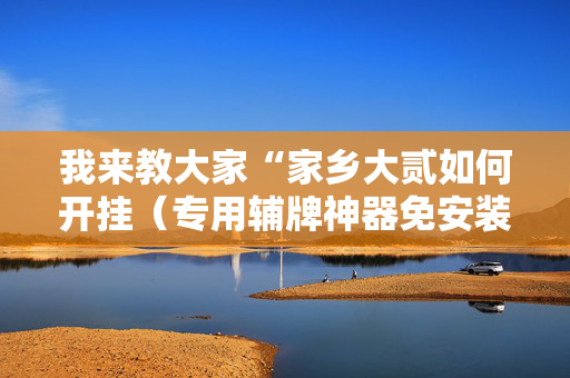 我来教大家“家乡大贰如何开挂（专用辅牌神器免安装）