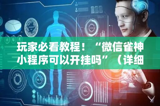 玩家必看教程！“微信雀神小程序可以开挂吗”（详细辅助教程）-哔哩哔哩