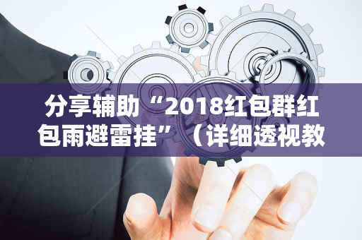 分享辅助“2018红包群红包雨避雷挂”（详细透视教程）-哔哩哔哩
