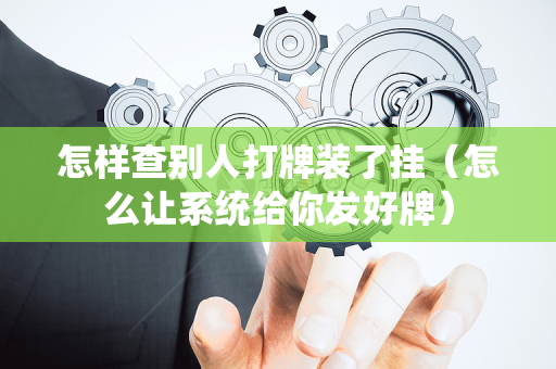 怎样查别人打牌装了挂（怎么让系统给你发好牌）