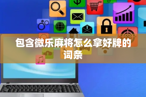 包含微乐麻将怎么拿好牌的词条
