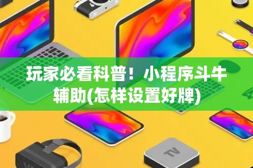 玩家必看科普！小程序斗牛辅助(怎样设置好牌)