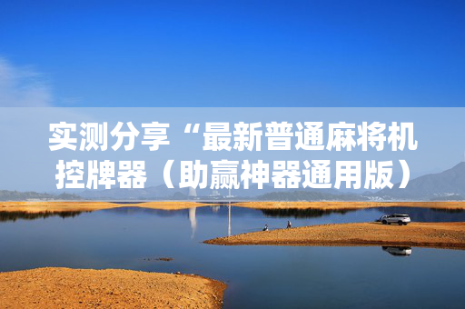 实测分享“最新普通麻将机控牌器（助赢神器通用版）