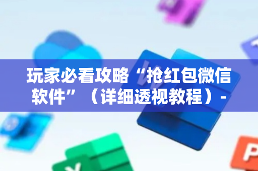 玩家必看攻略“抢红包微信软件”（详细透视教程）-哔哩哔哩
