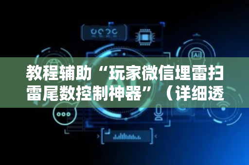 教程辅助“玩家微信埋雷扫雷尾数控制神器”（详细透视教程）-哔哩哔哩