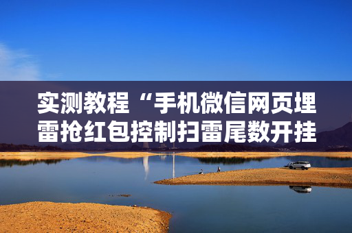 实测教程“手机微信网页埋雷抢红包控制扫雷尾数开挂软件”（详细透视教程）-哔哩哔哩