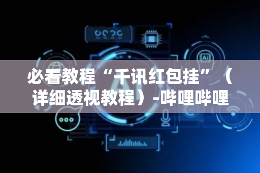 必看教程“千讯红包挂”（详细透视教程）-哔哩哔哩