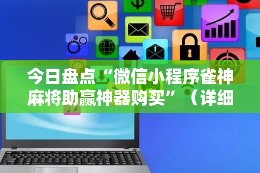 今日盘点“微信小程序雀神麻将助赢神器购买”（详细开挂教程）-哔哩哔哩
