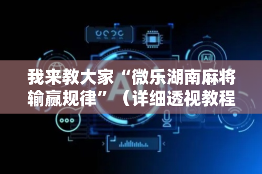 我来教大家“微乐湖南麻将输赢规律”（详细透视教程）-哔哩哔哩