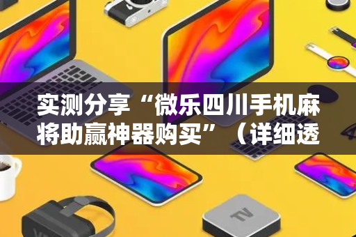 实测分享“微乐四川手机麻将助赢神器购买”（详细透视教程）-哔哩哔哩