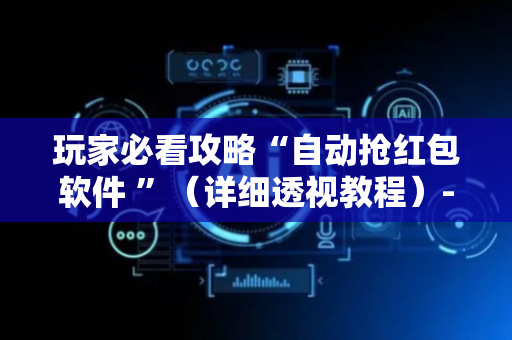 玩家必看攻略“自动抢红包软件 ”（详细透视教程）-哔哩哔哩