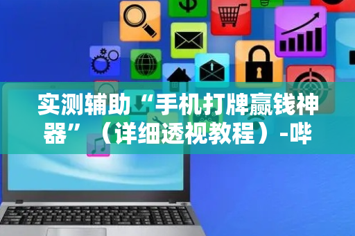 实测辅助“手机打牌赢钱神器”（详细透视教程）-哔哩哔哩