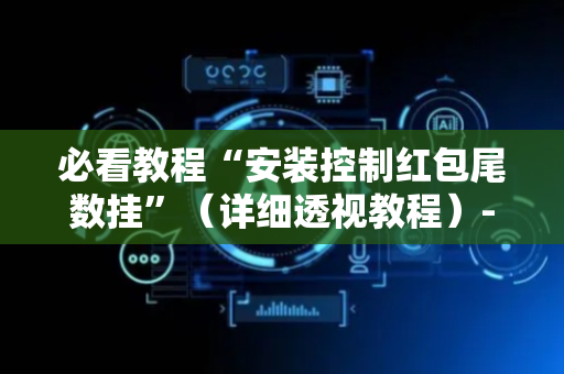 必看教程“安装控制红包尾数挂”（详细透视教程）-哔哩哔哩