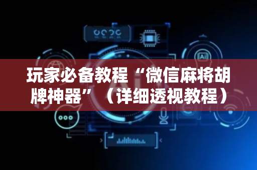 玩家必备教程“微信麻将胡牌神器”（详细透视教程）-哔哩哔哩