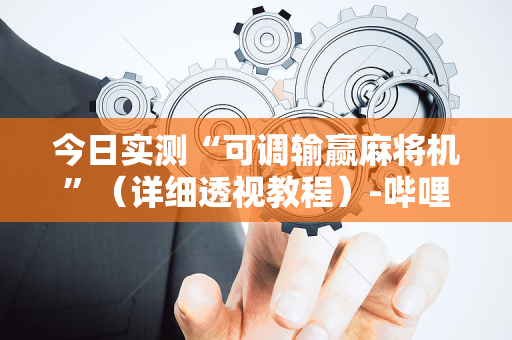 今日实测“可调输赢麻将机”（详细透视教程）-哔哩哔哩