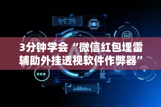 3分钟学会“微信红包埋雷辅助外挂透视软件作弊器”（详细透视教程）-哔哩哔哩