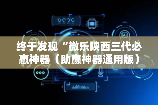 终于发现“微乐陕西三代必赢神器（助赢神器通用版）