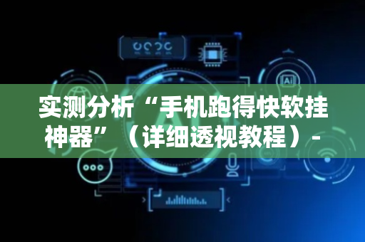 实测分析“手机跑得快软挂神器”（详细透视教程）-哔哩哔哩