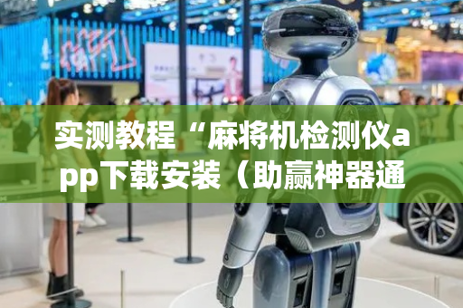 实测教程“麻将机检测仪app下载安装（助赢神器通用版）