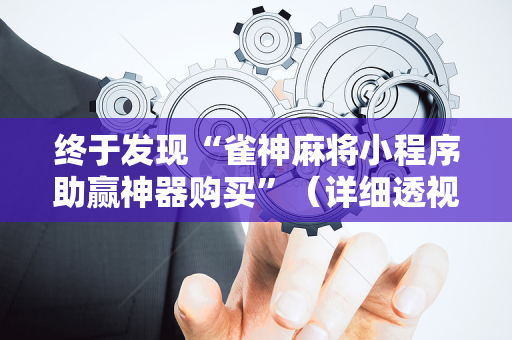 终于发现“雀神麻将小程序助赢神器购买”（详细透视教程）-哔哩哔哩