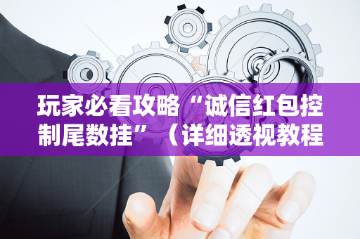 玩家必看攻略“诚信红包控制尾数挂”（详细透视教程）-哔哩哔哩