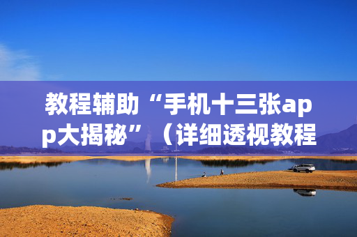 教程辅助“手机十三张app大揭秘”（详细透视教程）-哔哩哔哩
