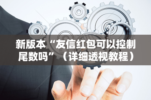 新版本“友信红包可以控制尾数吗”（详细透视教程）-哔哩哔哩