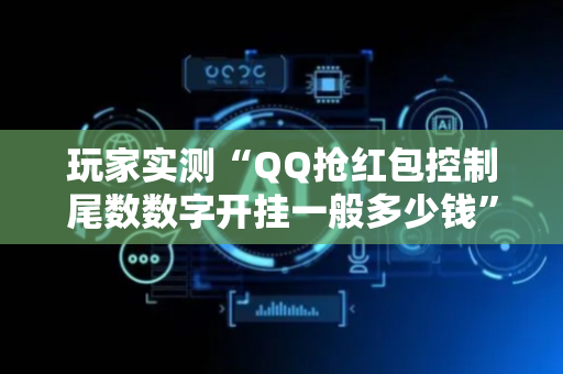 玩家实测“QQ抢红包控制尾数数字开挂一般多少钱”（详细透视教程）-哔哩哔哩
