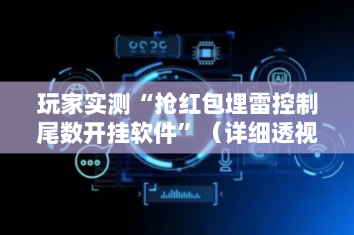 玩家实测“抢红包埋雷控制尾数开挂软件”（详细透视教程）-哔哩哔哩
