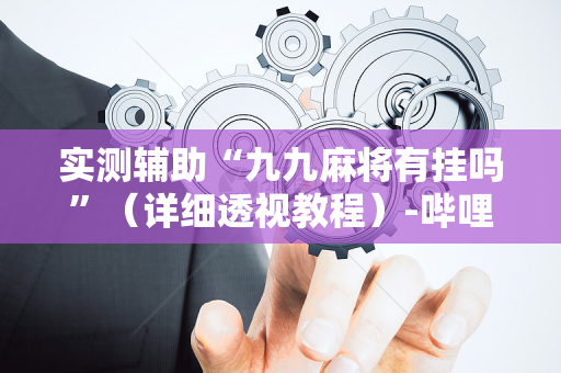 实测辅助“九九麻将有挂吗”（详细透视教程）-哔哩哔哩