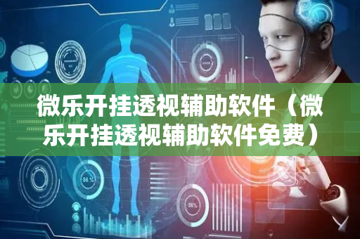 微乐开挂透视辅助软件（微乐开挂透视辅助软件免费）