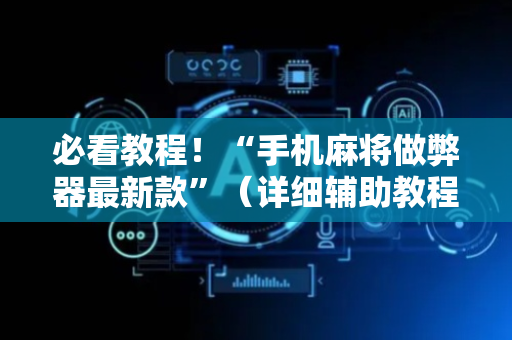 必看教程！“手机麻将做弊器最新款”（详细辅助教程）-哔哩哔哩
