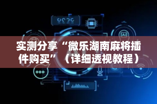 实测分享“微乐湖南麻将插件购买”（详细透视教程）-哔哩哔哩