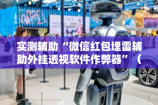 实测辅助“微信红包埋雷辅助外挂透视软件作弊器”（详细透视教程）-哔哩哔哩