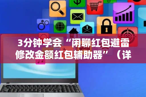 3分钟学会“闲聊红包避雷修改金额红包辅助器”（详细透视教程）-哔哩哔哩