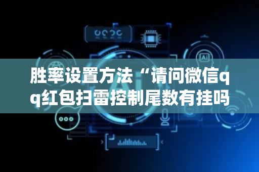 胜率设置方法“请问微信qq红包扫雷控制尾数有挂吗”（详细透视教程）-哔哩哔哩