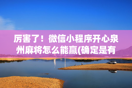 厉害了！微信小程序开心泉州麻将怎么能赢(确定是有挂)
