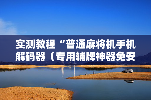 实测教程“普通麻将机手机解码器（专用辅牌神器免安装）