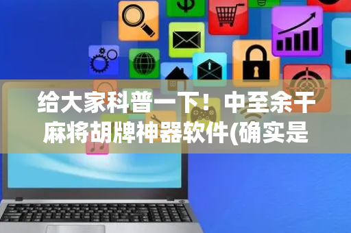 给大家科普一下！中至余干麻将胡牌神器软件(确实是有挂的)