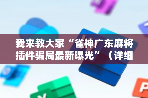 我来教大家“雀神广东麻将插件骗局最新曝光”（详细透视教程）-哔哩哔哩