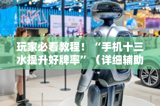 玩家必看教程！“手机十三水提升好牌率”（详细辅助教程）-哔哩哔哩